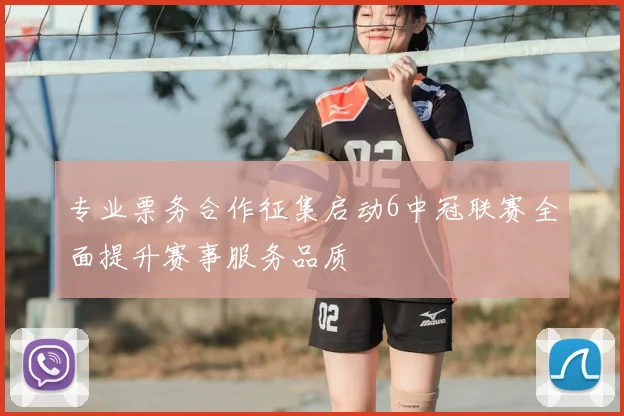 专业票务合作征集启动6中冠联赛全面提升赛事服务品质