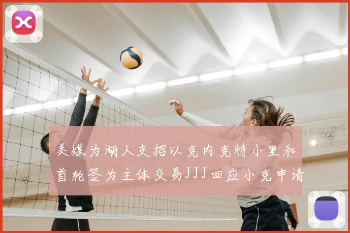 美媒为湖人支招以克内克特小里和首轮签为主体交易JJJ回应小克申请