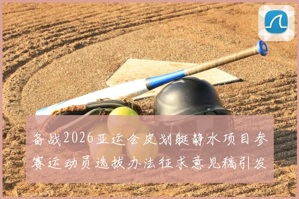 备战2026亚运会皮划艇静水项目参赛运动员选拔办法征求意见稿引发关注