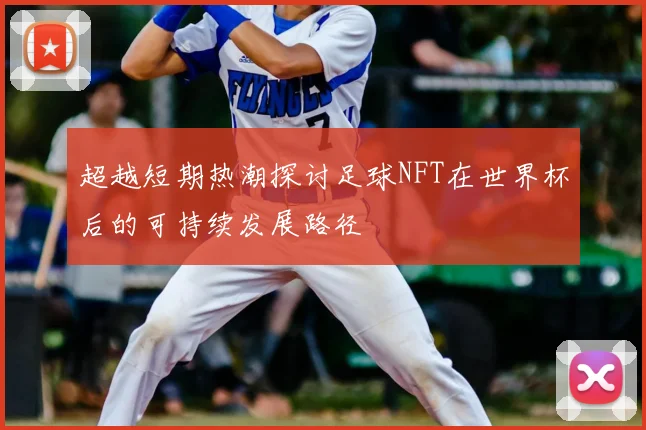 超越短期热潮探讨足球NFT在世界杯后的可持续发展路径