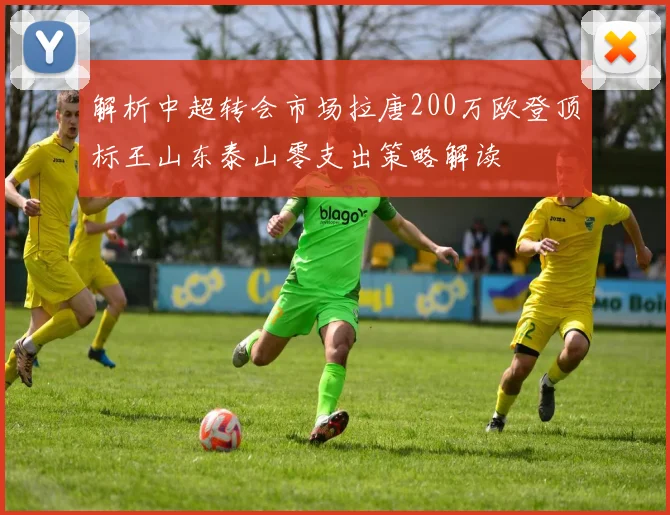 解析中超转会市场拉唐200万欧登顶标王山东泰山零支出策略解读