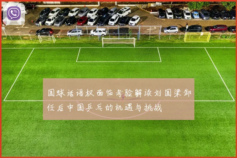 国球话语权面临考验解读刘国梁卸任后中国乒乓的机遇与挑战