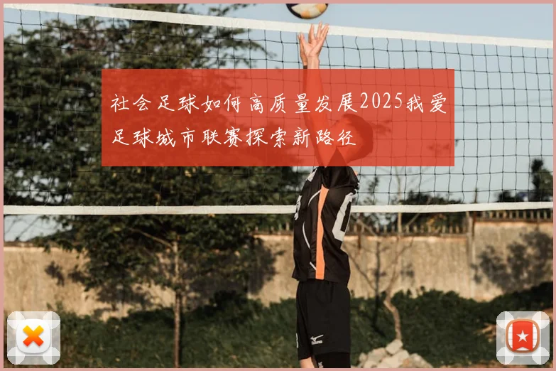 社会足球如何高质量发展2025我爱足球城市联赛探索新路径