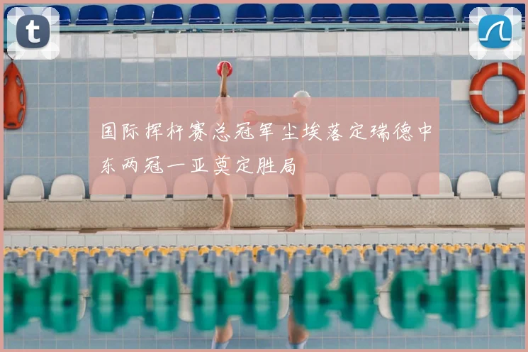 国际挥杆赛总冠军尘埃落定瑞德中东两冠一亚奠定胜局