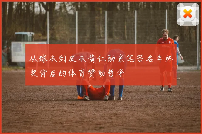 从球衣到皮衣黄仁勋亲笔签名年终奖背后的体育赞助哲学