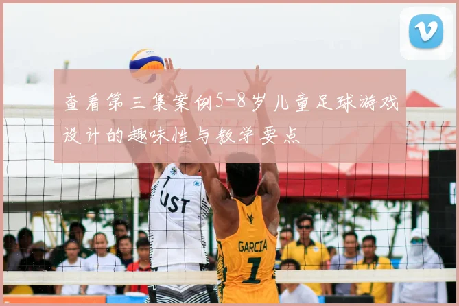 查看第三集案例5-8岁儿童足球游戏设计的趣味性与教学要点